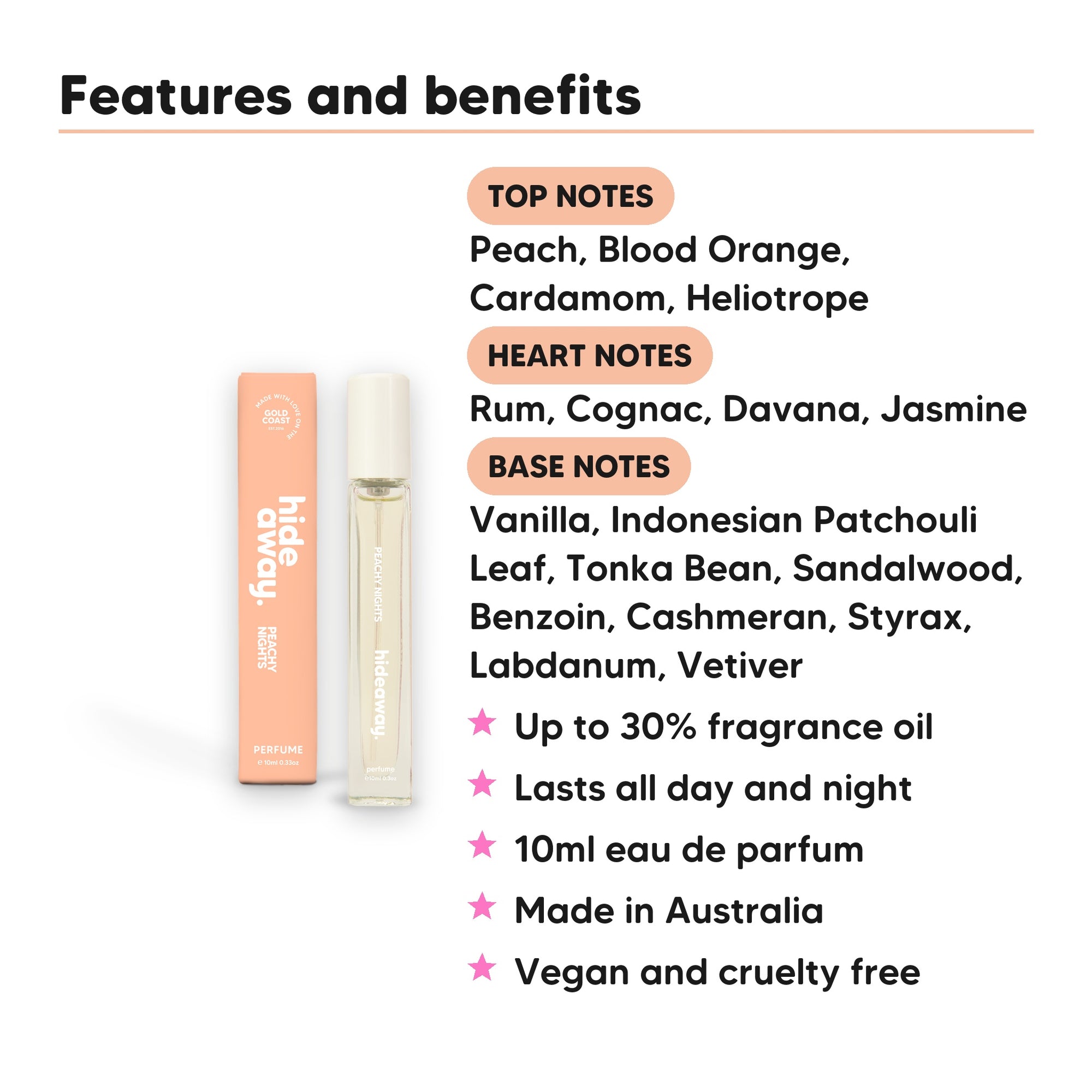 Peachy Nights Perfume 10ml features, top notes Peach, Blood Orange, Cardamom, Heliotrope, heart notes Rum, Cognac, Davana, Jasmine, base notes Vanilla, Indonesian Patchouli Leaf, Tonka Bean, Sandalwood, Benzoin, Cashmeran, Styrax, Labdanum, Vetiver, 10ml, vegan and cruelty free