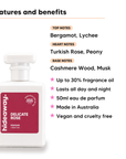 Delicate Rose scent notes, top notes Bergamot and Lychee, heart notes Turkish Rose and Peony, base notes Cashmere Wood and Musk