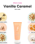 Notes inside Vanilla Caramel hair mask: Creamy vanilla, brown sugar, sweet caramel, warm butter, rich amber, musk